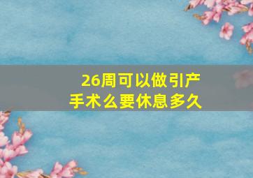 26周可以做引产手术么要休息多久