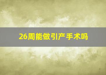 26周能做引产手术吗