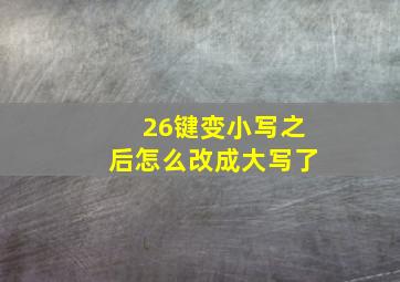 26键变小写之后怎么改成大写了