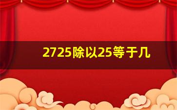 2725除以25等于几