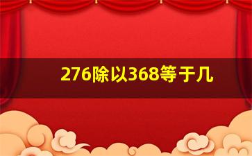 276除以368等于几