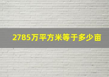 2785万平方米等于多少亩