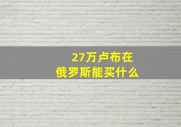 27万卢布在俄罗斯能买什么