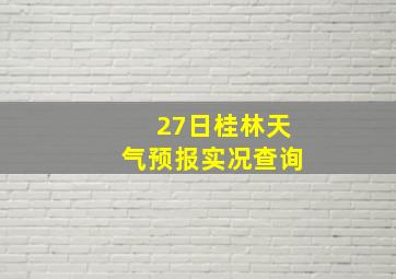 27日桂林天气预报实况查询