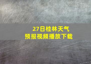 27日桂林天气预报视频播放下载