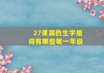 27课漏的生字组词有哪些呢一年级