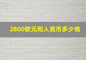 2800欧元和人民币多少钱