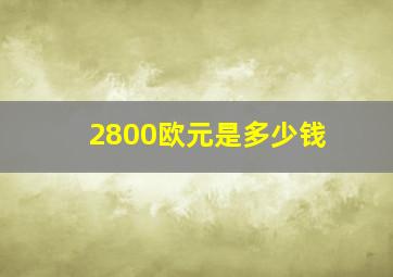 2800欧元是多少钱