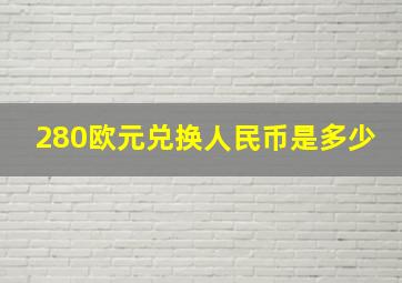 280欧元兑换人民币是多少