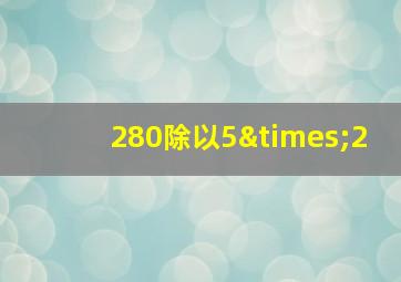 280除以5×2