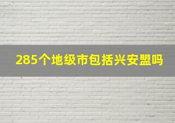 285个地级市包括兴安盟吗