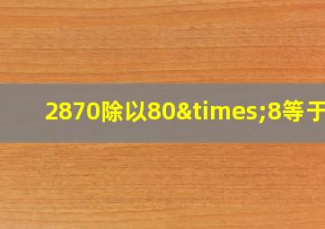 2870除以80×8等于几