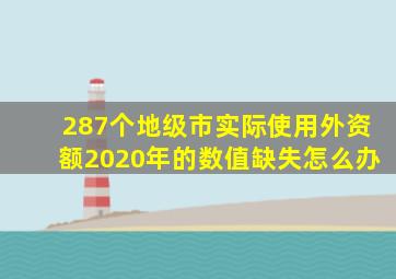 287个地级市实际使用外资额2020年的数值缺失怎么办