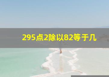 295点2除以82等于几