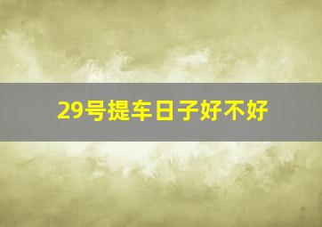 29号提车日子好不好