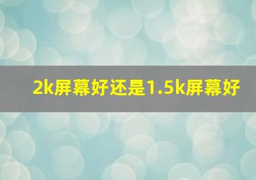 2k屏幕好还是1.5k屏幕好