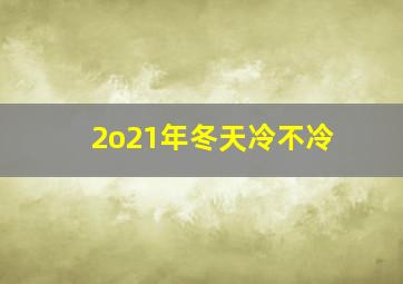 2o21年冬天冷不冷