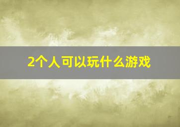 2个人可以玩什么游戏