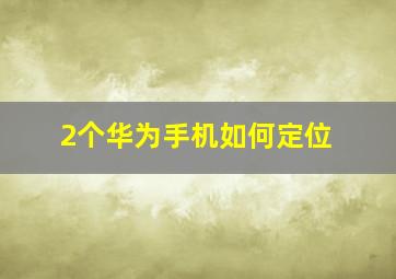 2个华为手机如何定位