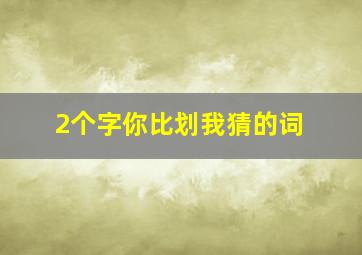 2个字你比划我猜的词