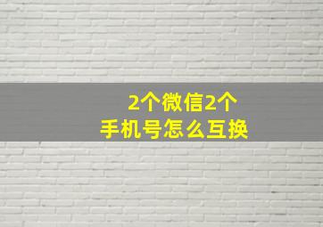 2个微信2个手机号怎么互换