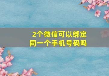 2个微信可以绑定同一个手机号码吗