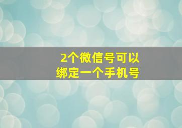 2个微信号可以绑定一个手机号