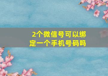 2个微信号可以绑定一个手机号码吗