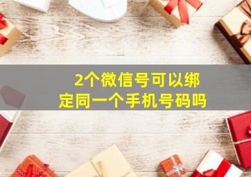 2个微信号可以绑定同一个手机号码吗