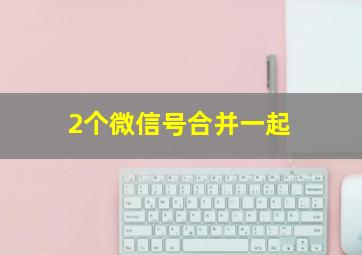 2个微信号合并一起