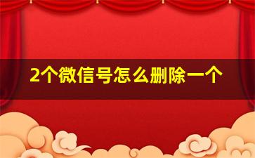 2个微信号怎么删除一个