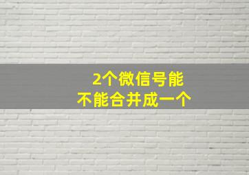 2个微信号能不能合并成一个