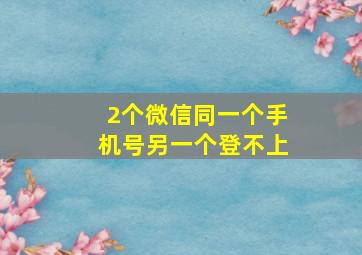 2个微信同一个手机号另一个登不上