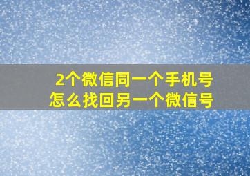 2个微信同一个手机号怎么找回另一个微信号