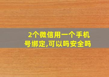 2个微信用一个手机号绑定,可以吗安全吗