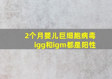 2个月婴儿巨细胞病毒igg和igm都是阳性