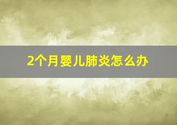 2个月婴儿肺炎怎么办