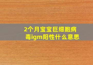 2个月宝宝巨细胞病毒igm阳性什么意思