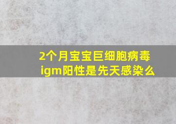 2个月宝宝巨细胞病毒igm阳性是先天感染么