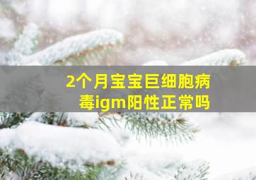 2个月宝宝巨细胞病毒igm阳性正常吗