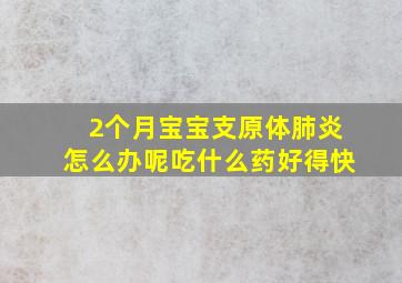 2个月宝宝支原体肺炎怎么办呢吃什么药好得快