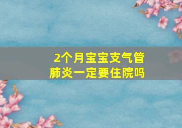 2个月宝宝支气管肺炎一定要住院吗