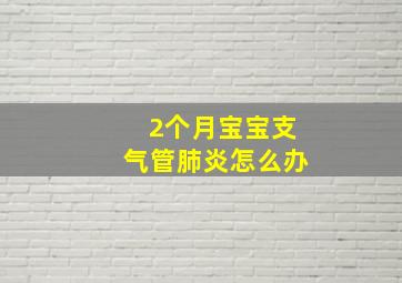 2个月宝宝支气管肺炎怎么办