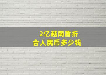 2亿越南盾折合人民币多少钱