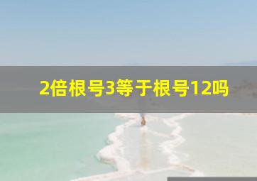 2倍根号3等于根号12吗