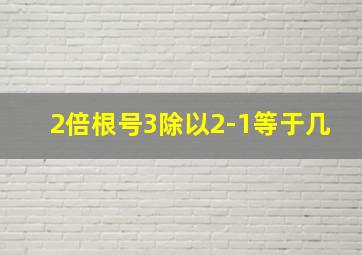 2倍根号3除以2-1等于几