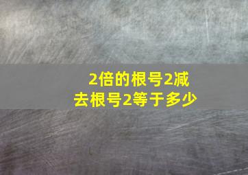 2倍的根号2减去根号2等于多少