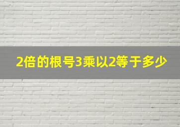 2倍的根号3乘以2等于多少