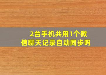 2台手机共用1个微信聊天记录自动同步吗