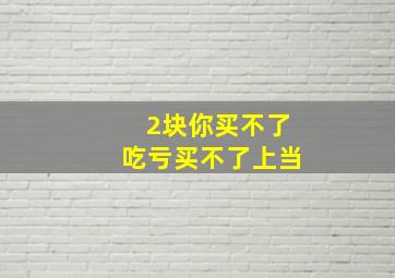 2块你买不了吃亏买不了上当